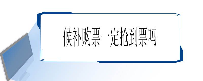 候补购票一定抢到票吗