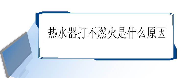 热水器打不燃火是什么