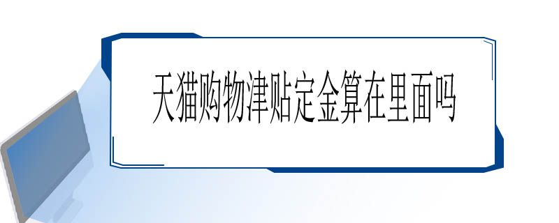 天猫购物津贴定金算在里面吗