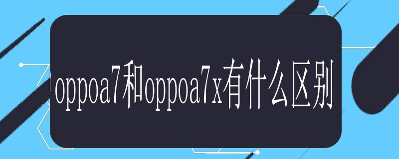 oppoa7和oppoa7x有什么区别