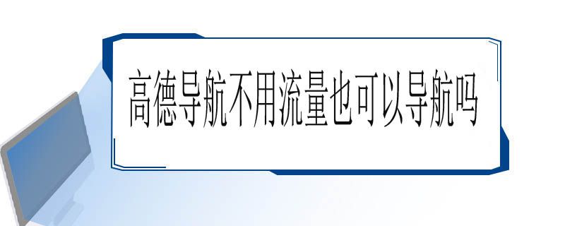 高德导航不用流量也可以导航吗