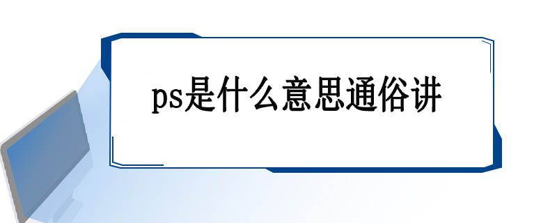 ps是什么意思通俗讲