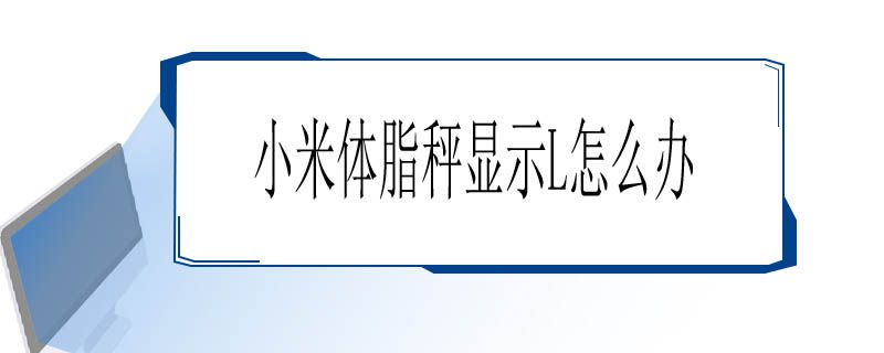 小米体脂秤显示L怎么办