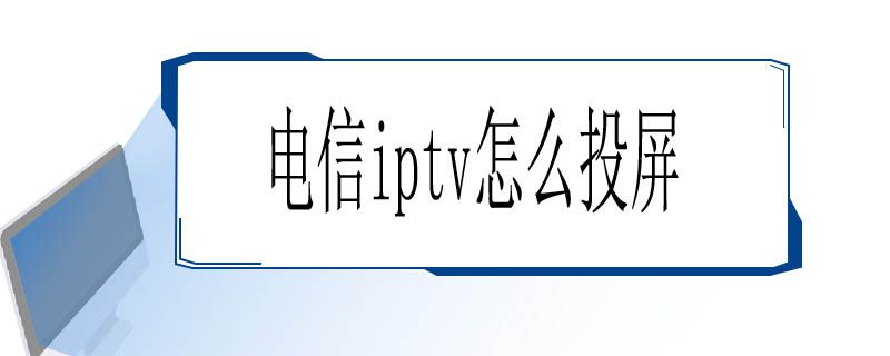 电信iptv怎么投屏