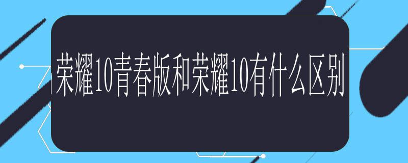 荣耀10青春版和荣耀10有什么区别