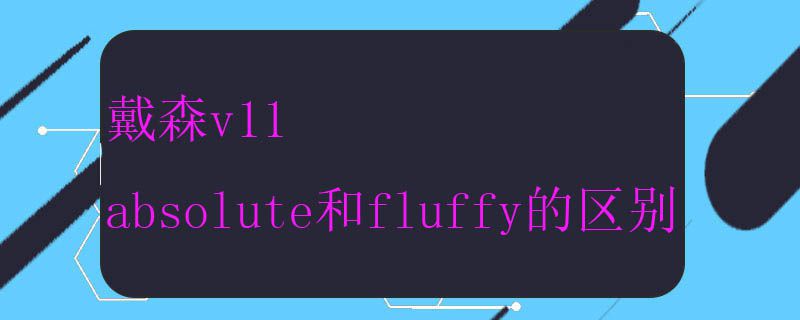 戴森v11 absolute和fluffy的