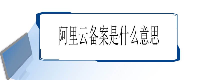 阿里云备案是什么意思