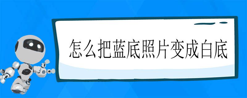 怎么把蓝底照片变成白底