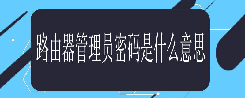 路由器管理员密码是什么意思