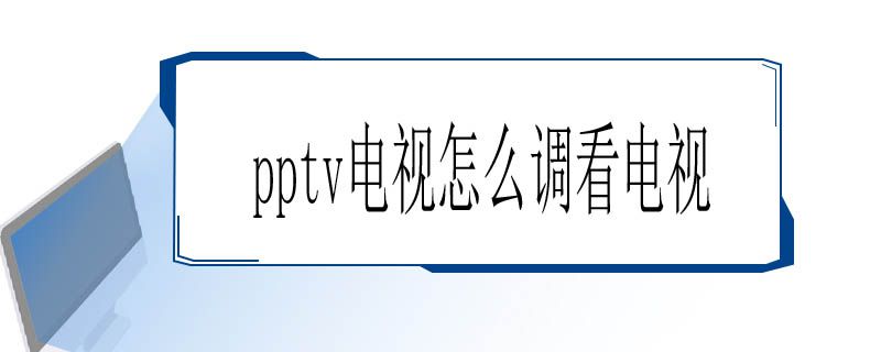 pptv电视怎么调看电视