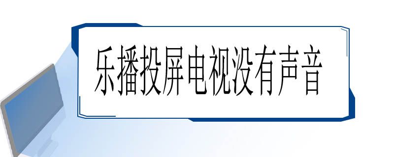 乐播投屏电视没有声音