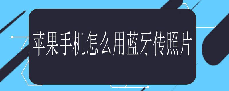 苹果手机怎么用蓝牙传照片