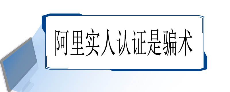 阿里实人认证是骗术