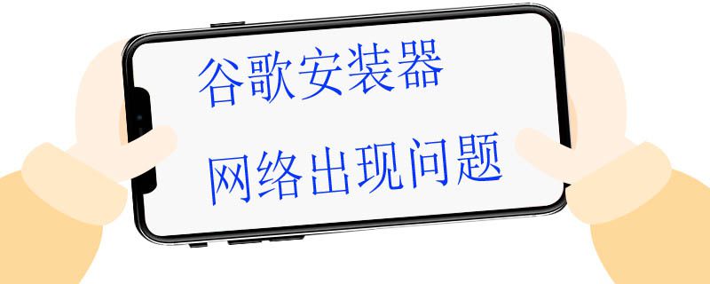 谷歌安装器网络出现问题