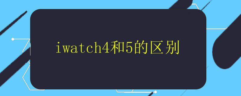 iwatch4和5的区别