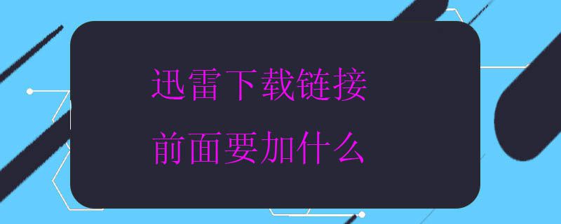 迅雷下载链接前面要加什么