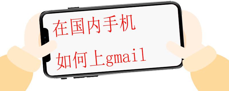 在国内手机如何上gmail