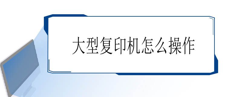 大型复印机怎么操作