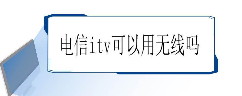 电信itv可以用无线吗
