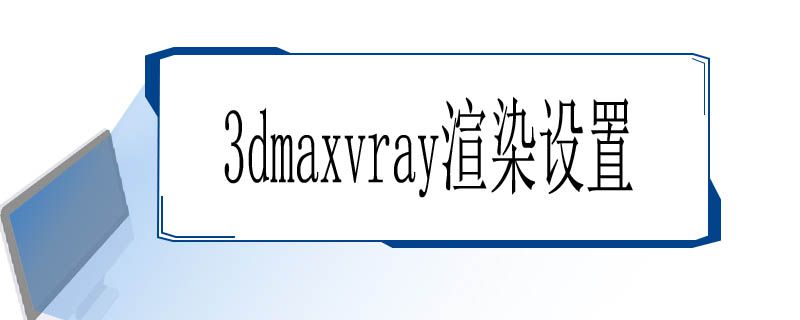 3dmaxvray渲染设置