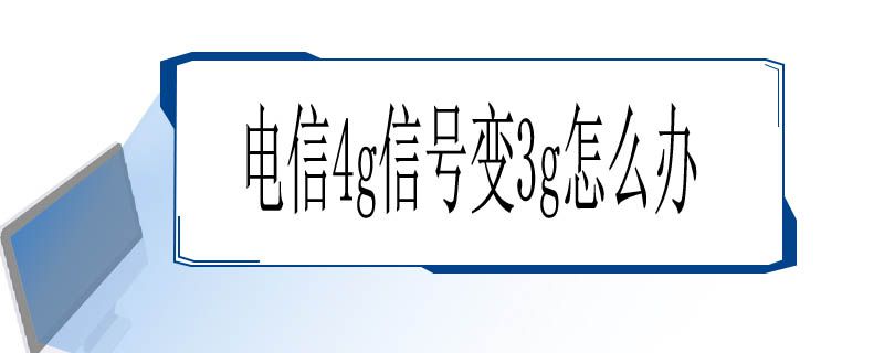 电信4g信号变3g怎么办