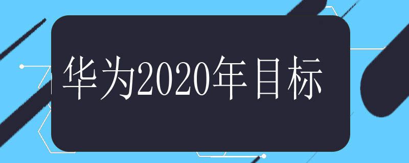 华为2020年目标是什么