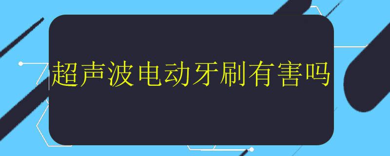 超声波电动牙刷有害吗