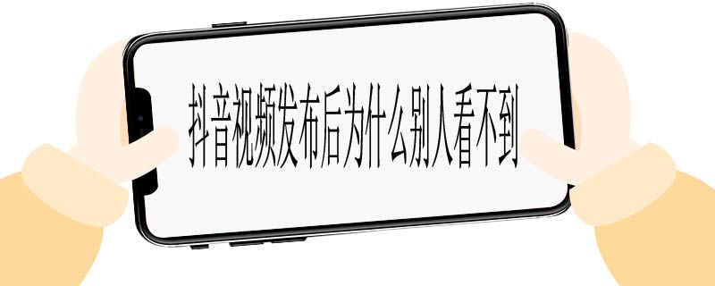 抖音视频发布后为什么别人看不到