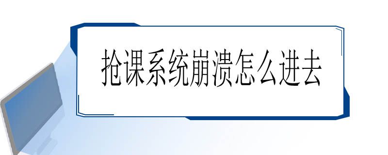 抢课系统崩溃怎么进去