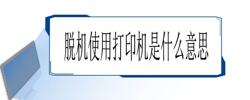 脱机使用打印机是什么意思