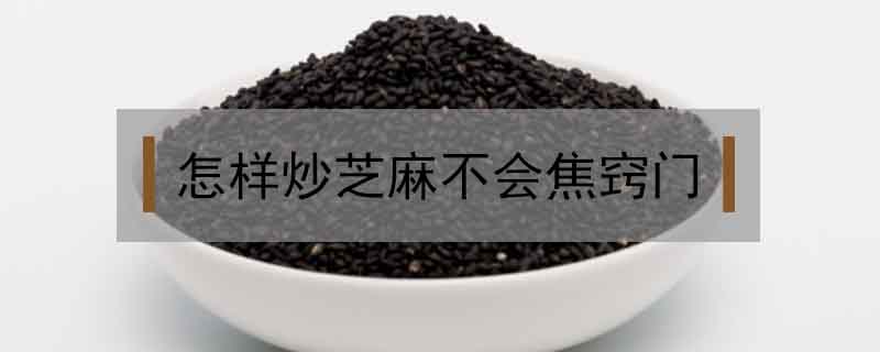 怎样炒芝麻不会焦窍门 怎样炒芝麻不会焦窍门