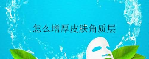 怎么增厚皮肤角质层.jpg