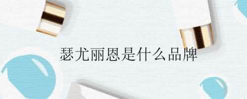 瑟尤丽恩是什么品牌.jpg