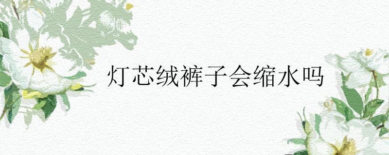 灯芯绒裤子会缩水吗.jpg