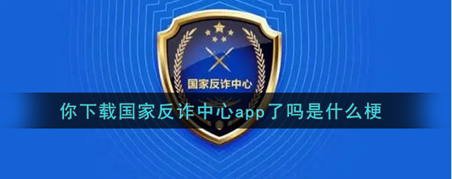 你下载国家反诈中心app了吗是什么梗
